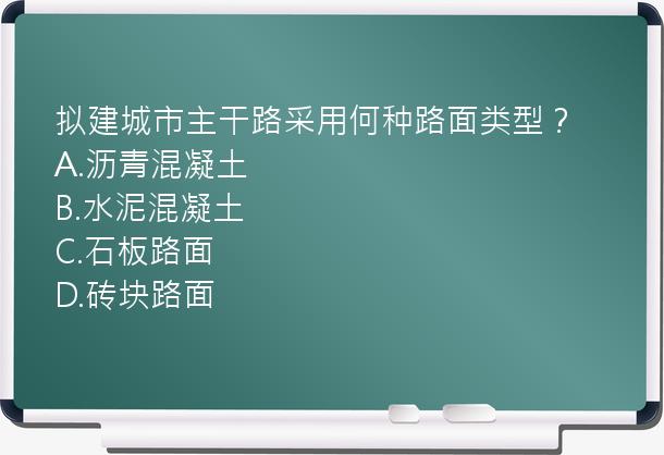 拟建城市主干路采用何种路面类型？