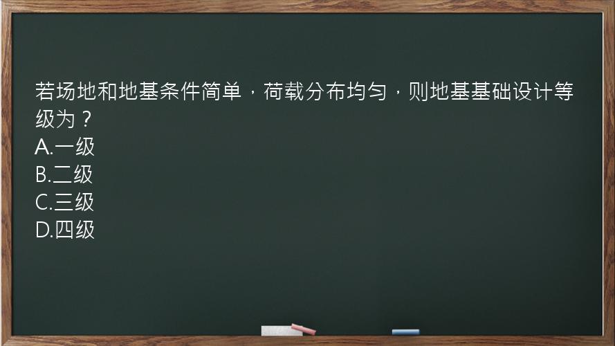 若场地和地基条件简单，荷载分布均匀，则地基基础设计等级为？