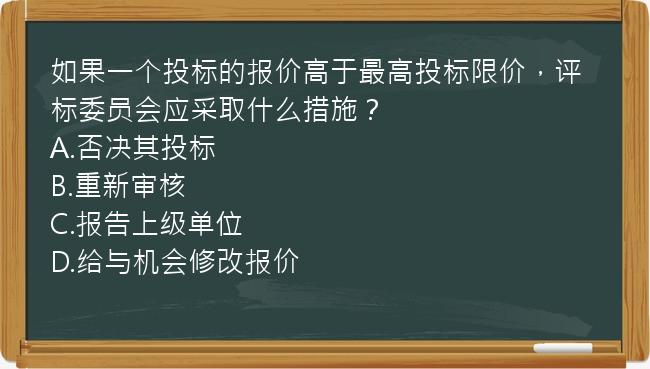 如果一个投标的报价高于最高投标限价，评标委员会应采取什么措施？