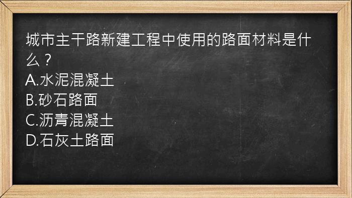 城市主干路新建工程中使用的路面材料是什么？