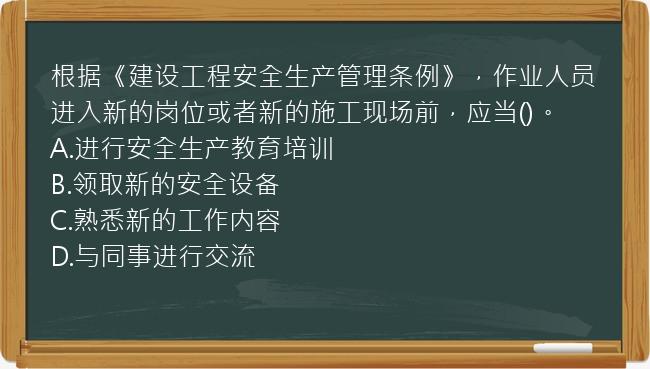 根据《建设工程安全生产管理条例》，作业人员进入新的岗位或者新的施工现场前，应当()。