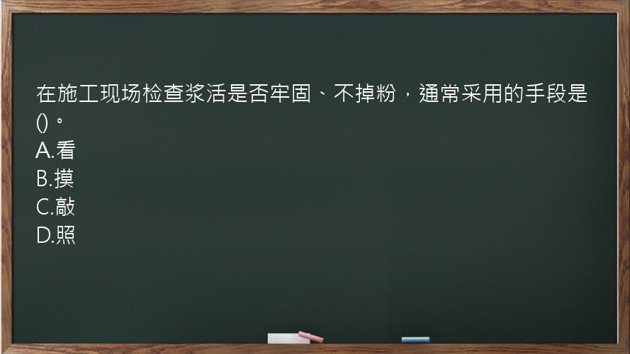 在施工现场检查浆活是否牢固、不掉粉，通常采用的手段是()。