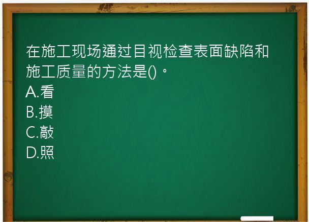 在施工现场通过目视检查表面缺陷和施工质量的方法是()。