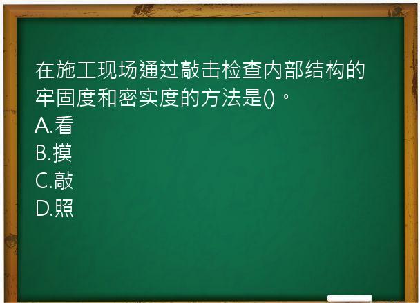 在施工现场通过敲击检查内部结构的牢固度和密实度的方法是()。