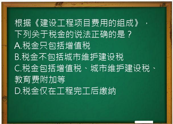 根据《建设工程项目费用的组成》，下列关于税金的说法正确的是？