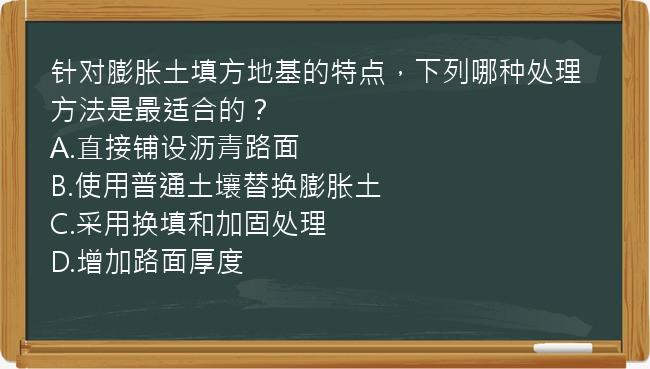 针对膨胀土填方地基的特点，下列哪种处理方法是最适合的？