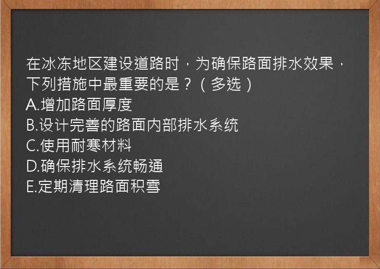 在冰冻地区建设道路时，为确保路面排水效果，下列措施中最重要的是？（多选）