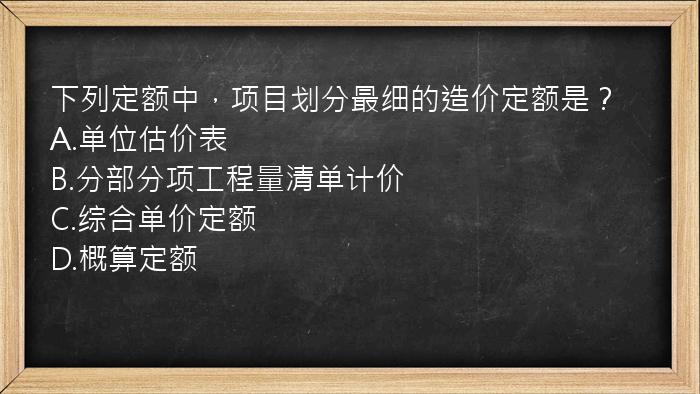 下列定额中，项目划分最细的造价定额是？