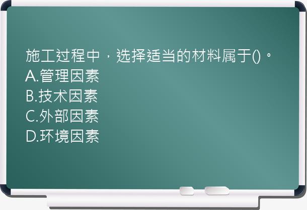 施工过程中，选择适当的材料属于()。