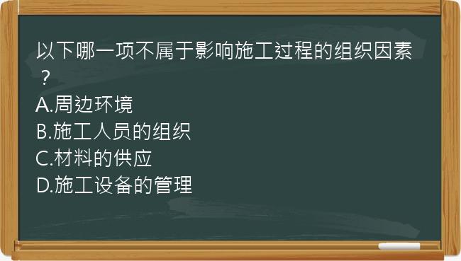 以下哪一项不属于影响施工过程的组织因素？