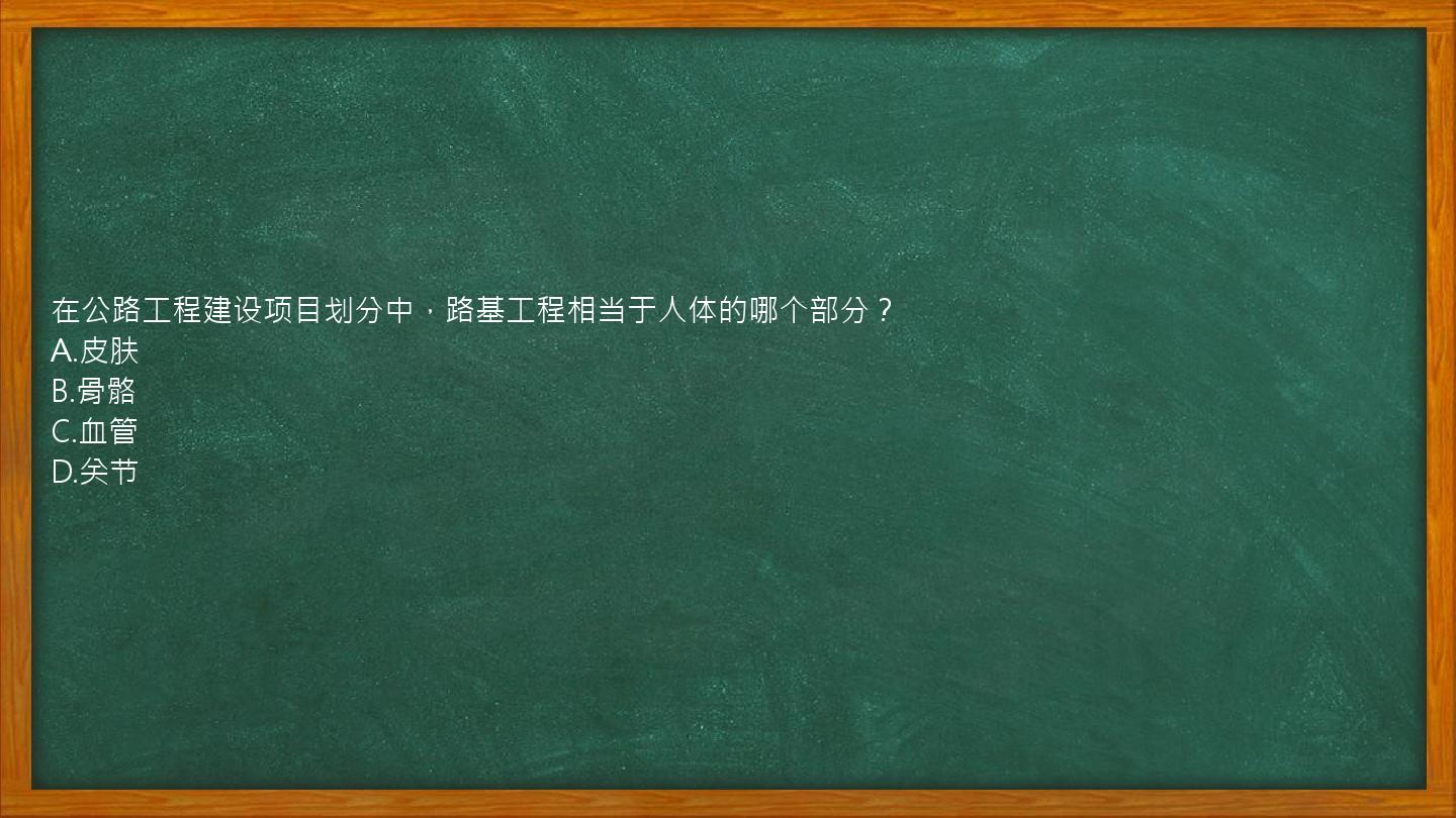 在公路工程建设项目划分中，路基工程相当于人体的哪个部分？