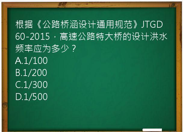 根据《公路桥涵设计通用规范》JTGD60-2015，高速公路特大桥的设计洪水频率应为多少？