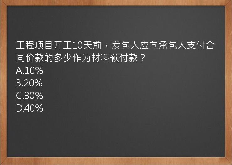 工程项目开工10天前，发包人应向承包人支付合同价款的多少作为材料预付款？