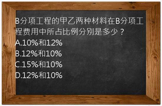 B分项工程的甲乙两种材料在B分项工程费用中所占比例分别是多少？