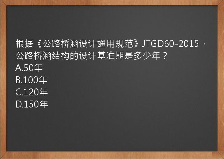 根据《公路桥涵设计通用规范》JTGD60-2015，公路桥涵结构的设计基准期是多少年？