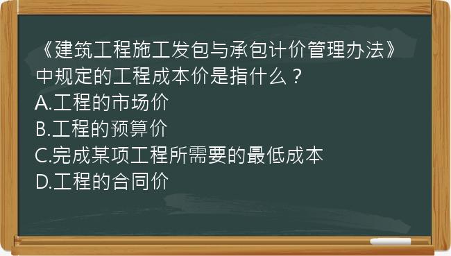 《建筑工程施工发包与承包计价管理办法》中规定的工程成本价是指什么？