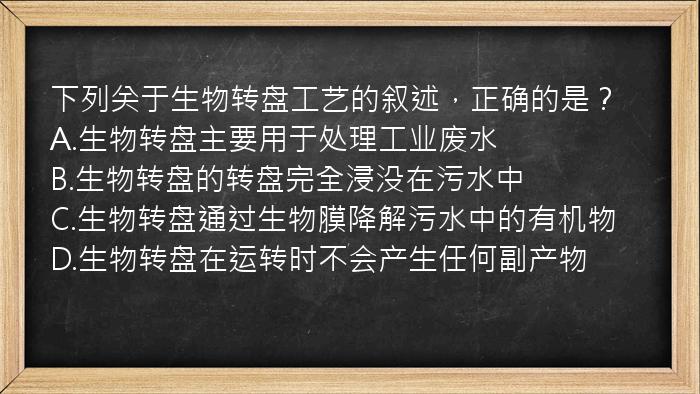 下列关于生物转盘工艺的叙述，正确的是？