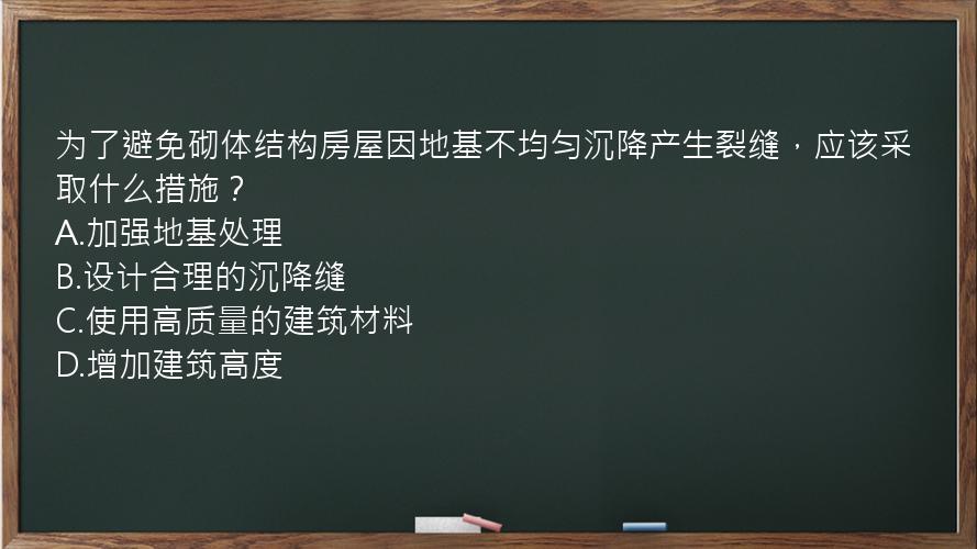 为了避免砌体结构房屋因地基不均匀沉降产生裂缝，应该采取什么措施？