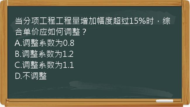 当分项工程工程量增加幅度超过15%时，综合单价应如何调整？