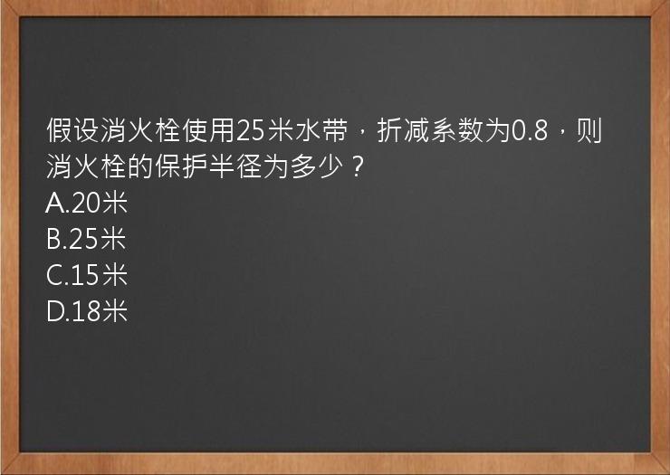 假设消火栓使用25米水带，折减系数为0.8，则消火栓的保护半径为多少？