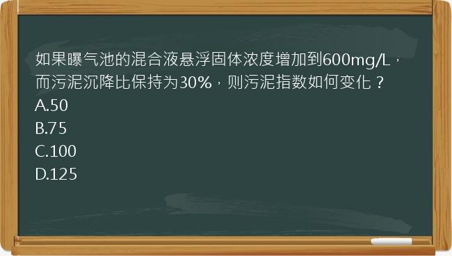 如果曝气池的混合液悬浮固体浓度增加到600mg/L，而污泥沉降比保持为30%，则污泥指数如何变化？