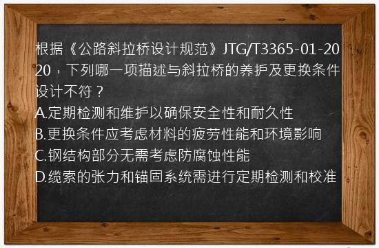 根据《公路斜拉桥设计规范》JTG/T3365-01-2020，下列哪一项描述与斜拉桥的养护及更换条件设计不符？