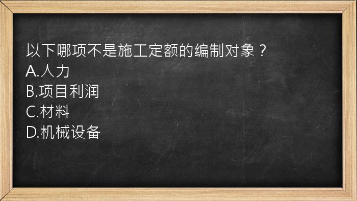 以下哪项不是施工定额的编制对象？