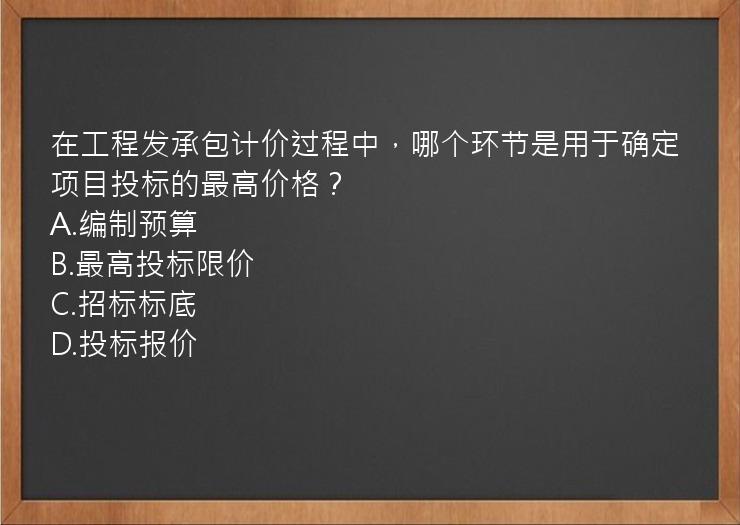 在工程发承包计价过程中，哪个环节是用于确定项目投标的最高价格？