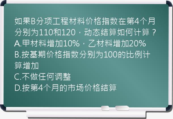 如果B分项工程材料价格指数在第4个月分别为110和120，动态结算如何计算？