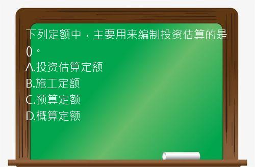 下列定额中，主要用来编制投资估算的是()。