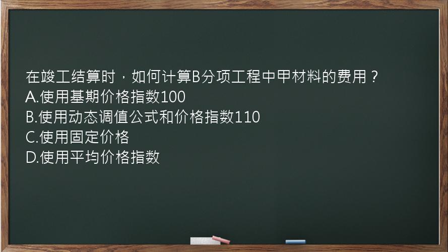 在竣工结算时，如何计算B分项工程中甲材料的费用？