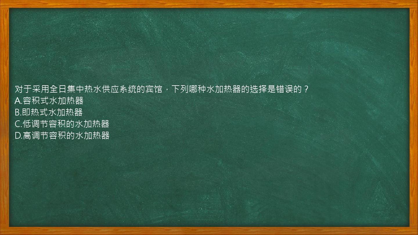 对于采用全日集中热水供应系统的宾馆，下列哪种水加热器的选择是错误的？