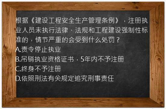 根据《建设工程安全生产管理条例》，注册执业人员未执行法律、法规和工程建设强制性标准的，情节严重的会受到什么处罚？