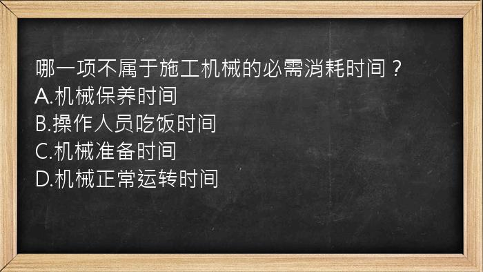 哪一项不属于施工机械的必需消耗时间？