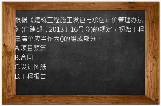 根据《建筑工程施工发包与承包计价管理办法》(住建部〔2013〕16号令)的规定，初始工程量清单应当作为()的组成部分。