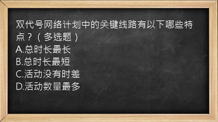 双代号网络计划中的关键线路有以下哪些特点？（多选题）