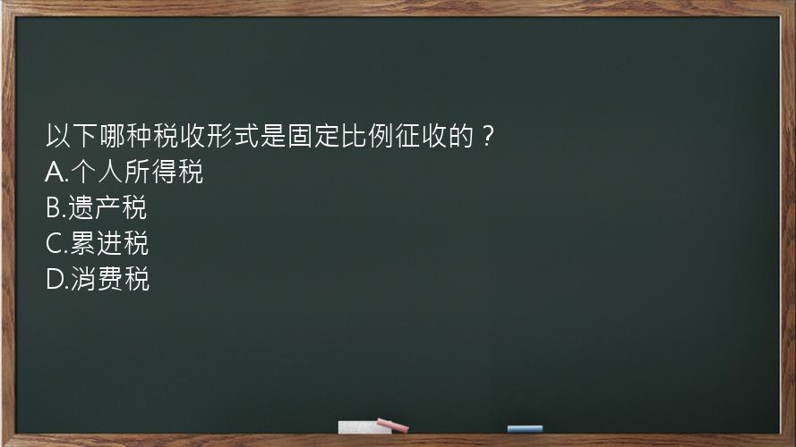 以下哪种税收形式是固定比例征收的？