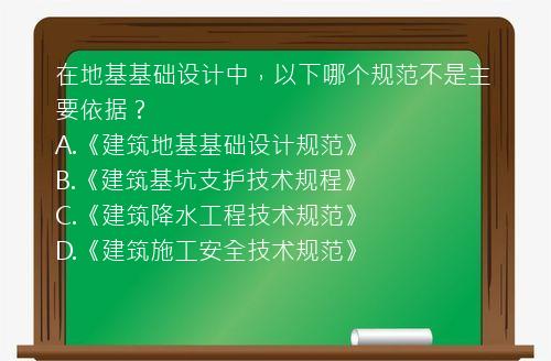 在地基基础设计中，以下哪个规范不是主要依据？