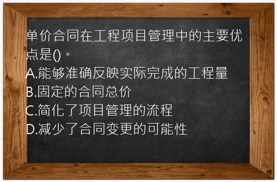 单价合同在工程项目管理中的主要优点是()。