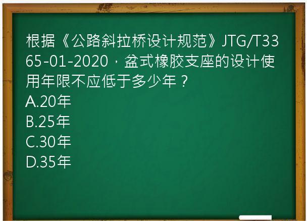 根据《公路斜拉桥设计规范》JTG/T3365-01-2020，盆式橡胶支座的设计使用年限不应低于多少年？