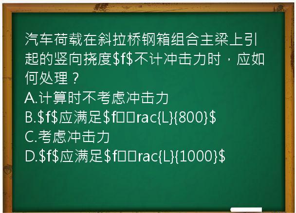 汽车荷载在斜拉桥钢箱组合主梁上引起的竖向挠度$f$不计冲击力时，应如何处理？