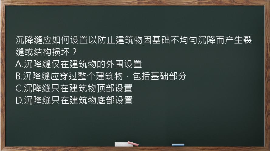 沉降缝应如何设置以防止建筑物因基础不均匀沉降而产生裂缝或结构损坏？