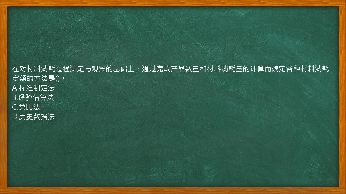 在对材料消耗过程测定与观察的基础上，通过完成产品数量和材料消耗量的计算而确定各种材料消耗定额的方法是()。