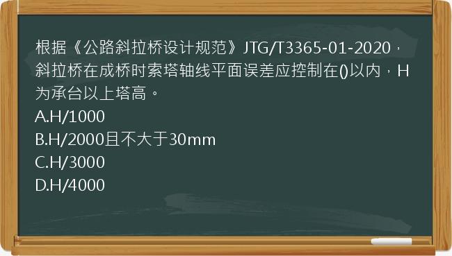 根据《公路斜拉桥设计规范》JTG/T3365-01-2020，斜拉桥在成桥时索塔轴线平面误差应控制在()以内，H为承台以上塔高。