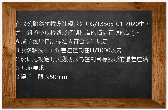 在《公路斜拉桥设计规范》JTG/T3365-01-2020中，关于斜拉桥成桥线形控制标准的描述正确的是()。