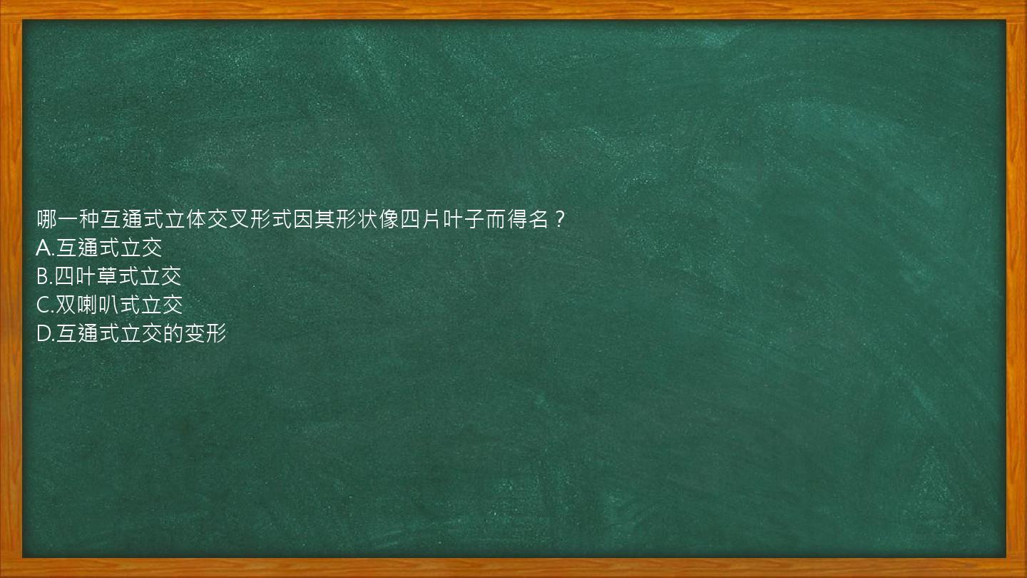 哪一种互通式立体交叉形式因其形状像四片叶子而得名？