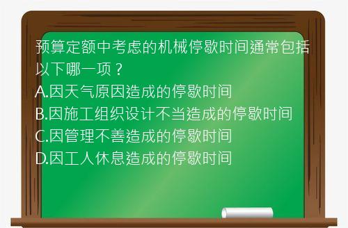 预算定额中考虑的机械停歇时间通常包括以下哪一项？