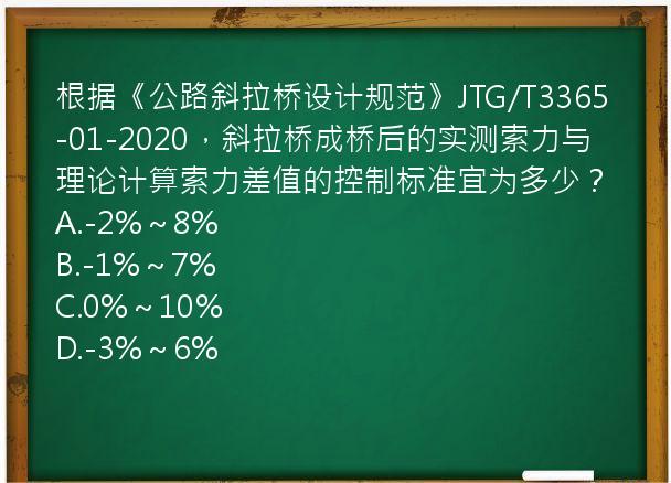 根据《公路斜拉桥设计规范》JTG/T3365-01-2020，斜拉桥成桥后的实测索力与理论计算索力差值的控制标准宜为多少？