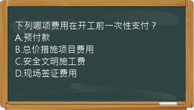 下列哪项费用在开工前一次性支付？