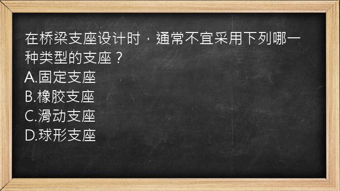 在桥梁支座设计时，通常不宜采用下列哪一种类型的支座？